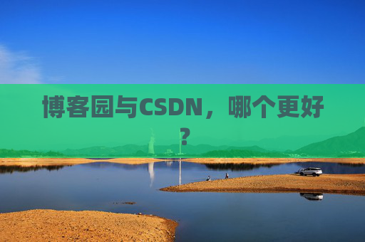 博客园与CSDN，哪个更好？